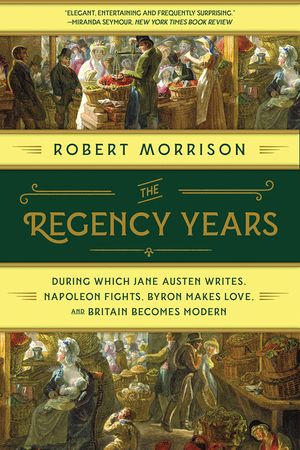 The Regency Years: During Which Jane Austen Writes, Napoleon Fights, Byron Makes Love, and Britain Becomes Modern image number 0