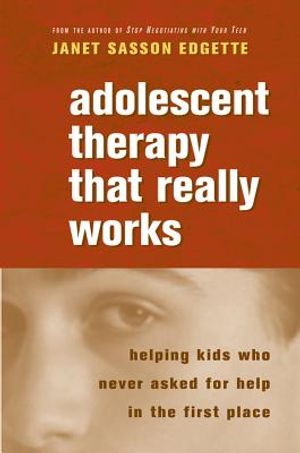 Adolescent Therapy That Really Works: Helping Kids Who Never Asked for Help in the First Place image number 0