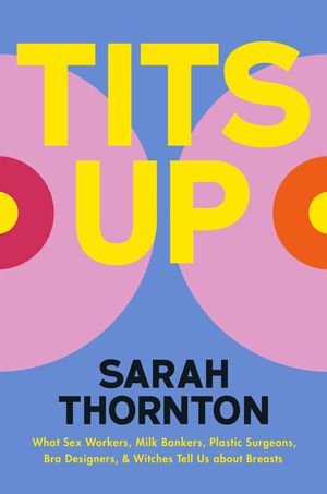 Tits Up: What Sex Workers, Milk Bankers, Plastic Surgeons, Bra Designers, and Witches Tell Us about Breasts image number 0