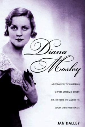 Diana Mosley: A Biography of the Glamorous Mitford Sister Who Became Hitler's Friend and Married the Leader of Britain's Fascists image number 0