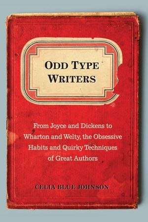 Odd Type Writers: From Joyce and Dickens to Wharton and Welty, the Obsessive Habits and Quirky Tec Hniques of Great Authors image number 0