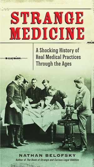 Strange Medicine: A Shocking History of Real Medical Practices Through the Ages image number 0