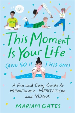 This Moment Is Your Life (and So Is This One): A Fun and Easy Guide to Mindfulness, Meditation, and Yoga image number 0