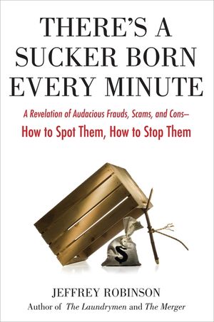 There's a Sucker Born Every Minute: A Revelation of Audacious Frauds, Scams, and Cons -- How Tospot Them, How to Sto P Them image number 0