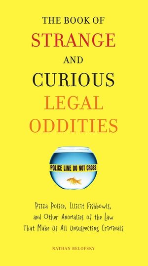 The Book of Strange and Curious Legal Oddities: Pizza Police, Illicit Fishbowls, and Other Anomalies of Thelaw That Make Us Allu Nsuspecting Criminals image number 0