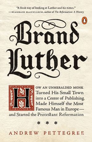 Brand Luther: How an Unheralded Monk Turned His Small Town Into a Center of Publishing, Made Himself the Most Famous Man in Europe-- image number 0