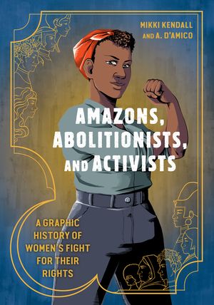 Amazons, Abolitionists, and Activists: A Graphic History of Women's Fight for Their Rights image number 0