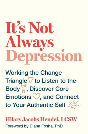 It's Not Always Depression: Working the Change Triangle to Listen to the Body, Discover Core Emotions, and Connect to Your Authentic Self image number 0