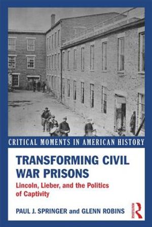 Transforming Civil War Prisons: Lincoln, Lieber, and the Politics of Captivity image number 0
