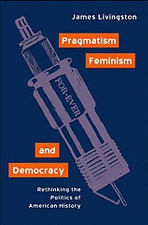 Pragmatism, Feminism, and Democracy: Rethinking the Politics of American History image number 0
