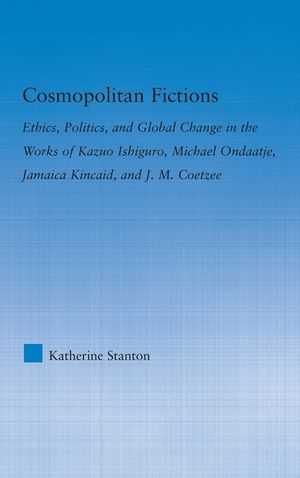 Cosmopolitan Fictions: Ethics, Politics, and Global Change in the Works of Kazuo Ishiguro, Michael Ondaatje, Jamaica Kincaid, and J. M. Coetz image number 0