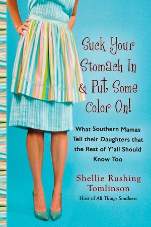 Suck Your Stomach in and Put Some Color On!: What Southern Mamas Tell Their Daughters That the Rest of Y'All Should Know Too image number 0