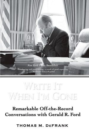 Write It When I'm Gone: Remarkable Off-The-Record Conversations with Gerald R. Ford image number 0
