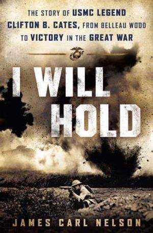 I Will Hold: The Story of USMC Legend Clifton B. Cates, from Belleau Wood to Victory in the Great War image number 0