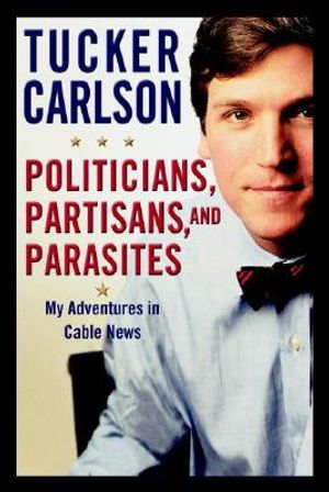 Politicians, Partisans, and Parasites: My Adventures in Cable News image number 0