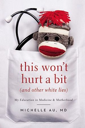 This Won't Hurt a Bit (and Other White Lies): My Education in Medicine and Motherhood image number 0