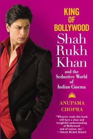 King of Bollywood: Shah Rukh Khan and the Seductive World of Indian Cinema. Anupama Chopra image number 0