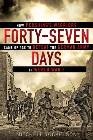 Forty-Seven Days: How Pershing's Warriors Came of Age to Defeat the German Army in World War I image number 0