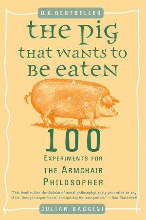 The Pig That Wants to Be Eaten: 100 Experiments for the Armchair Philosopher image number 0