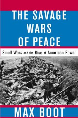 The Savage Wars of Peace: Small Wars and the Rise of American Power image number 0