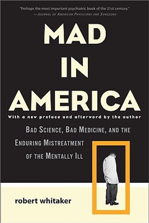 Mad in America: Bad Science, Bad Medicine, and the Enduring Mistreatment of the Mentally Ill image number 0
