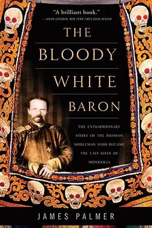The Bloody White Baron: The Extraordinary Story of the Russian Nobleman Who Became the Last Khan of Mongolia image number 0