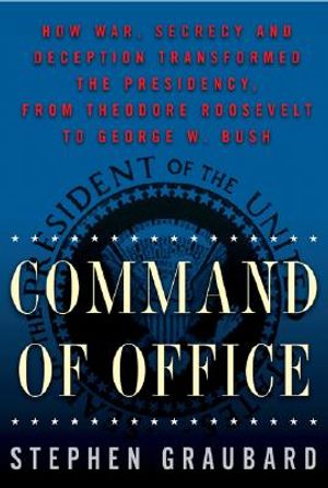 Command of Office: How War, Secrecy, and Deception Transformed the Presidency, from Theodore Roosevelt to George W. Bush image number 0