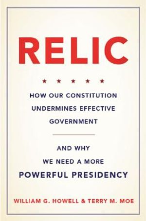 Relic: How Our Constitution Undermines Effective Government--And Why We Need a More Powerful Presidency image number 0