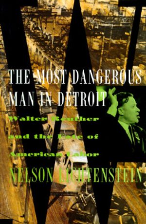 The Most Dangerous Man in Detroit: Walter Reuther and the Fate of American Labor image number 0