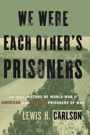 We Were Each Other's Prisoners: An Oral History of World War II American and German Prisoners of War image number 0