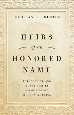 Heirs of an Honored Name: The Decline of the Adams Family and the Rise of Modern America image number 0