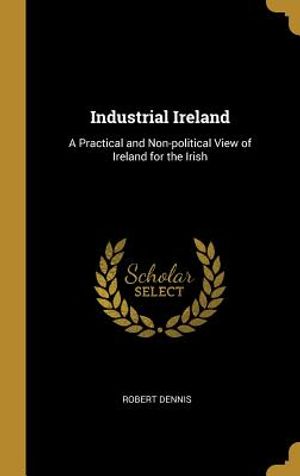 Industrial Ireland: A Practical and Non-Political View of Ireland for the Irish image number 0