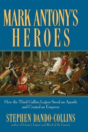 Mark Antony's Heroes: How the Third Gallica Legion Saved an Apostle and Created an Emperor image number 0