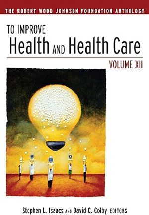 To Improve Health and Health Care, Volume XII: The Robert Wood Johnson Foundation Anthology image number 0