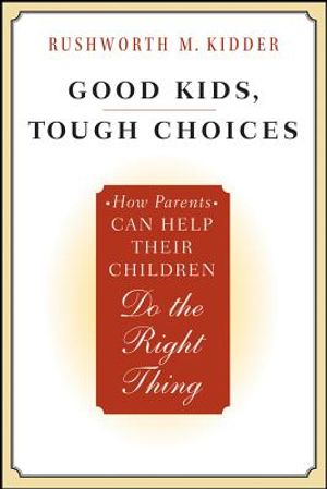 Good Kids, Tough Choices: How Parents Can Help Their Children Do the Right Thing image number 0