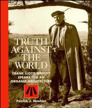Truth Against the World: Frank Lloyd Wright Speaks for an Organic Architecture image number 0