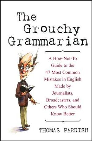 The Grouchy Grammarian: A How-Not-To Guide to the 47 Most Common Mistakes in English Made by Journalists, Broadcasters, and Others Who Should image number 0