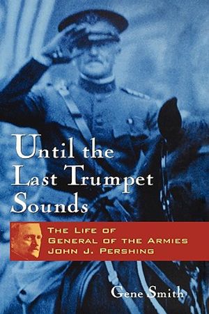 Until the Last Trumpet Sounds: The Life of General of the Armies John J. Pershing image number 0