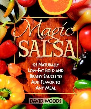 Magic Salsa: 125 Naturally Low-Fat Bold and Brassy Sauces to Add Flavor to Any Meal image number 0