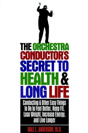 The Orchestra Conductor's Secret to Health & Long Life: Conducting and Other Easy Things to Do to Feel Better, Keep Fit, Lose Weight, Increase Energy, image number 0