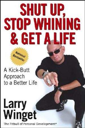 Shut Up, Stop Whining, and Get a Life: A Kick-Butt Approach to a Better Life image number 0