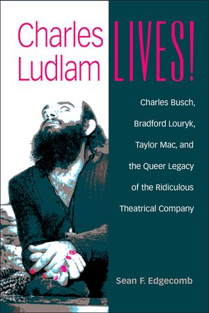 Charles Ludlam Lives!: Charles Busch, Bradford Louryk, Taylor Mac, and the Queer Legacy of the Ridiculous Theatrical Company image number 0