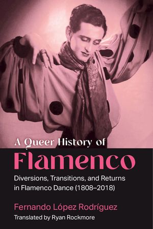 A Queer History of Flamenco: Diversions, Transitions, and Returns in Flamenco Dance (1808-2018) image number 0
