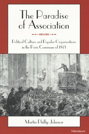 The Paradise of Association: Political Culture and Popular Organizations in the Paris Commune of 1871 image number 0