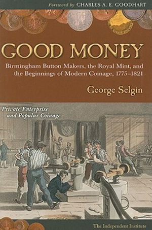 Good Money: Birmingham Button Makers, the Royal Mint, and the Beginnings of Modern Coinage, 1775-1821 image number 0