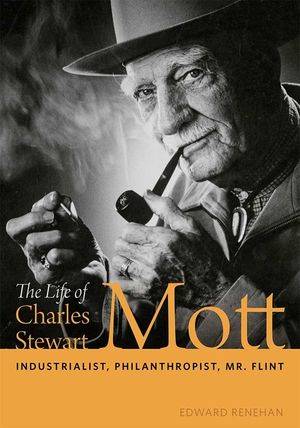 The Life of Charles Stewart Mott: Industrialist, Philanthropist, Mr. Flint image number 0