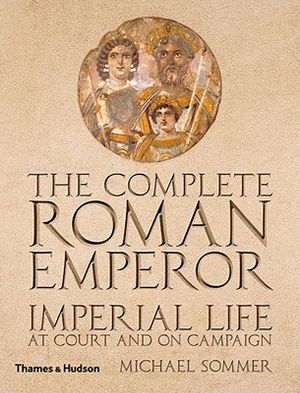 The Complete Roman Emperor: Imperial Life at Court and on Campaign image number 0