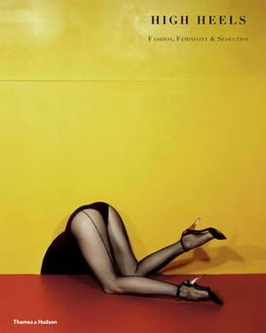 High Heels: Fashion, Femininity & Seduction. by Ivan Vartanian, Stella Bruzzi image number 0