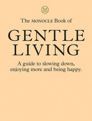 The Monocle Book of Gentle Living: A Guide to Slowing Down, Enjoying More and Being Happy image number 0