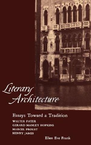 Literary Architecture: Essays Toward a Tradition: Walter Pater, Gerard Manley Hopkins, Marcel Proust, Henry James image number 0